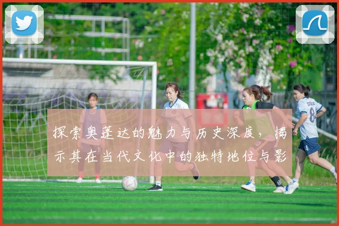 探索奥蓬达的魅力与历史深度，揭示其在当代文化中的独特地位与影响力