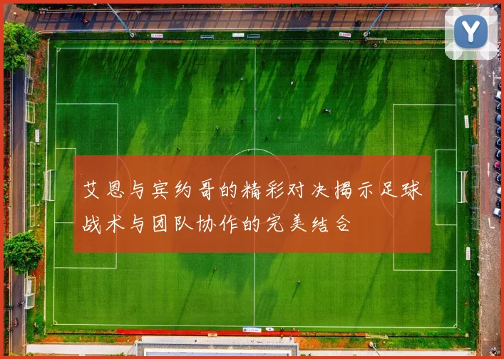 艾恩与宾约哥的精彩对决揭示足球战术与团队协作的完美结合
