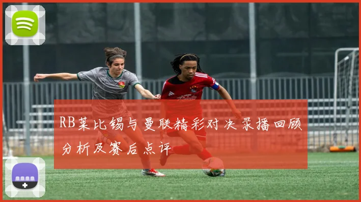 RB莱比锡与曼联精彩对决录播回顾分析及赛后点评
