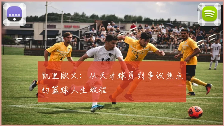 凯里欧文：从天才球员到争议焦点的篮球人生旅程