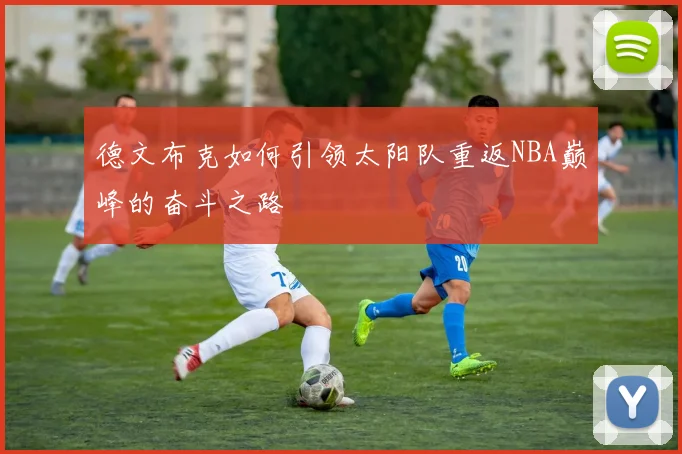 德文布克如何引领太阳队重返NBA巅峰的奋斗之路