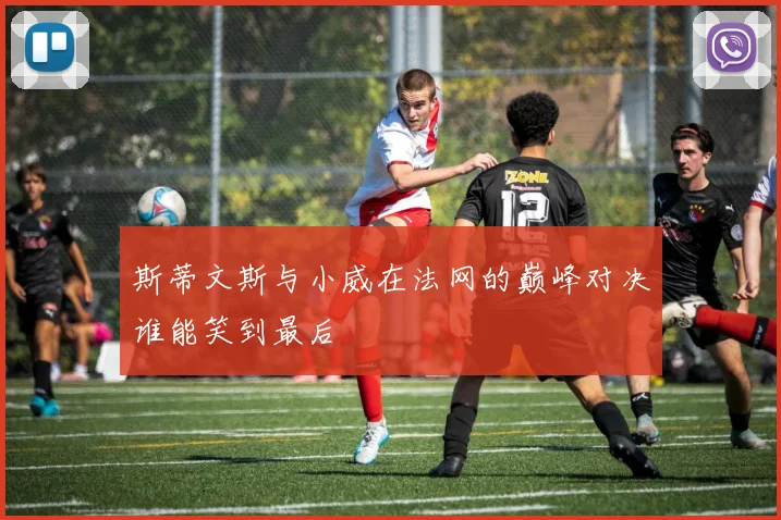 斯蒂文斯与小威在法网的巅峰对决谁能笑到最后