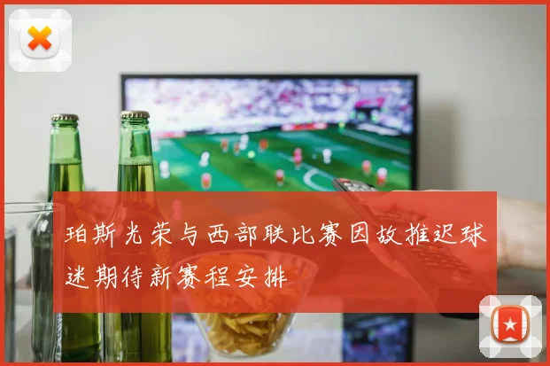 珀斯光荣与西部联比赛因故推迟球迷期待新赛程安排